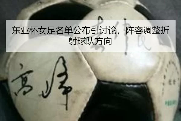 东亚杯女足名单公布引讨论，阵容调整折射球队方向
