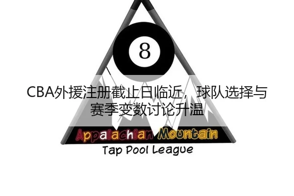 CBA外援注册截止日临近，球队选择与赛季变数讨论升温